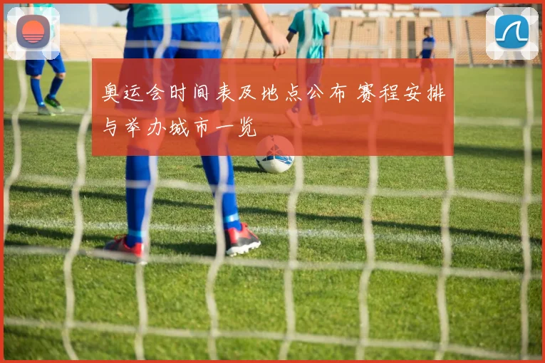 奥运会时间表及地点公布 赛程安排与举办城市一览