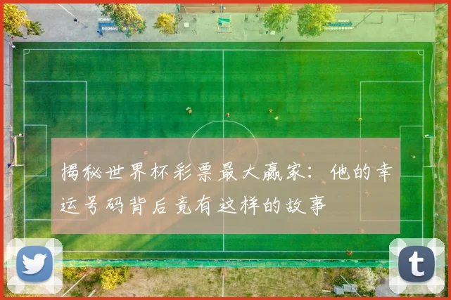 揭秘世界杯彩票最大赢家：他的幸运号码背后竟有这样的故事