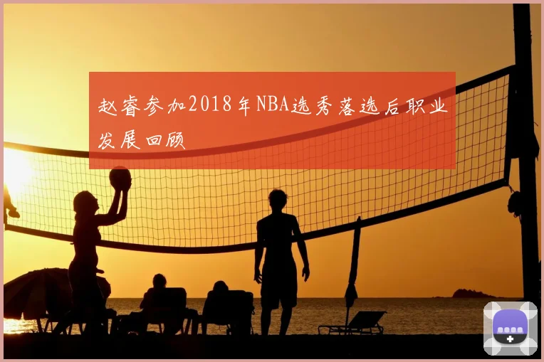 赵睿参加2018年NBA选秀落选后职业发展回顾