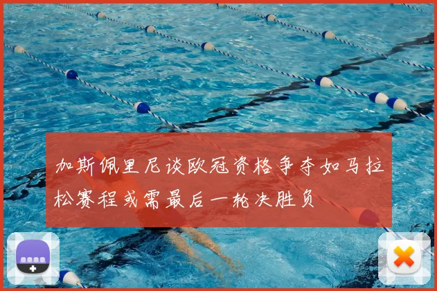 加斯佩里尼谈欧冠资格争夺如马拉松赛程或需最后一轮决胜负