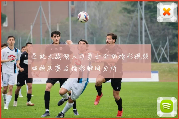 圣诞大战湖人与勇士全场精彩视频回顾及赛后精彩瞬间分析