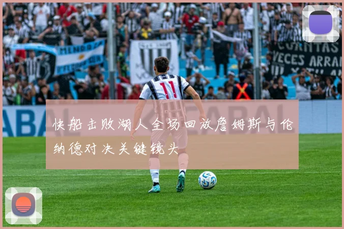 快船击败湖人全场回放詹姆斯与伦纳德对决关键镜头
