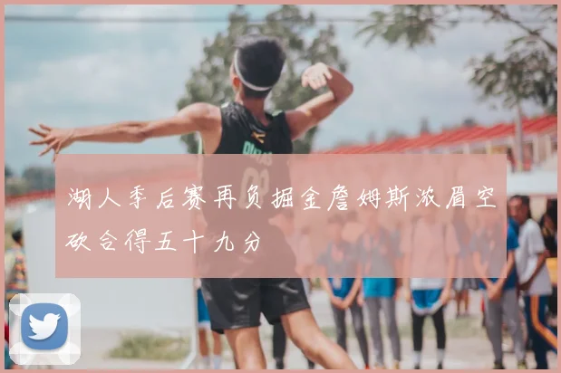 湖人季后赛再负掘金詹姆斯浓眉空砍合得五十九分