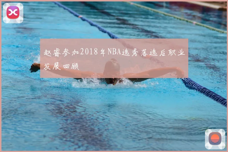 赵睿参加2018年NBA选秀落选后职业发展回顾