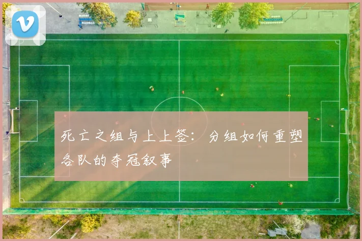 死亡之组与上上签:分组如何重塑各队的夺冠叙事
