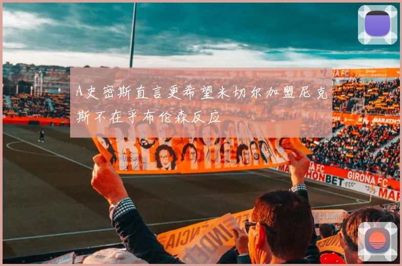 A史密斯直言更希望米切尔加盟尼克斯不在乎布伦森反应