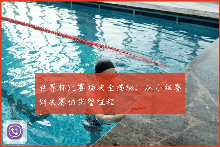 世界杯比赛场次全揭秘：从小组赛到决赛的完整征程