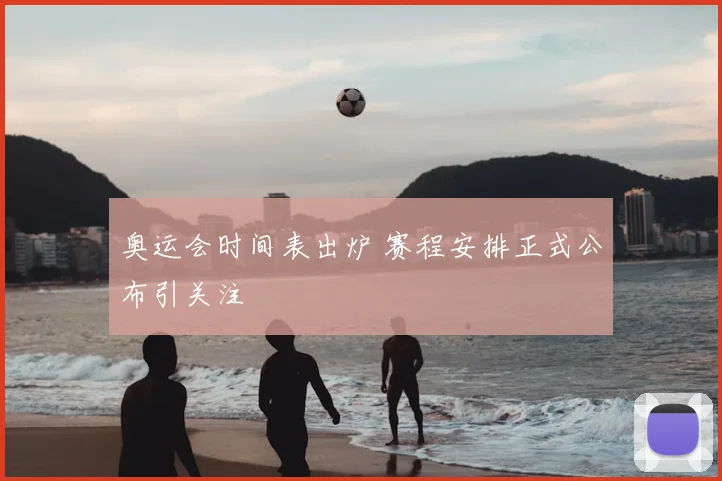 奥运会时间表出炉 赛程安排正式公布引关注