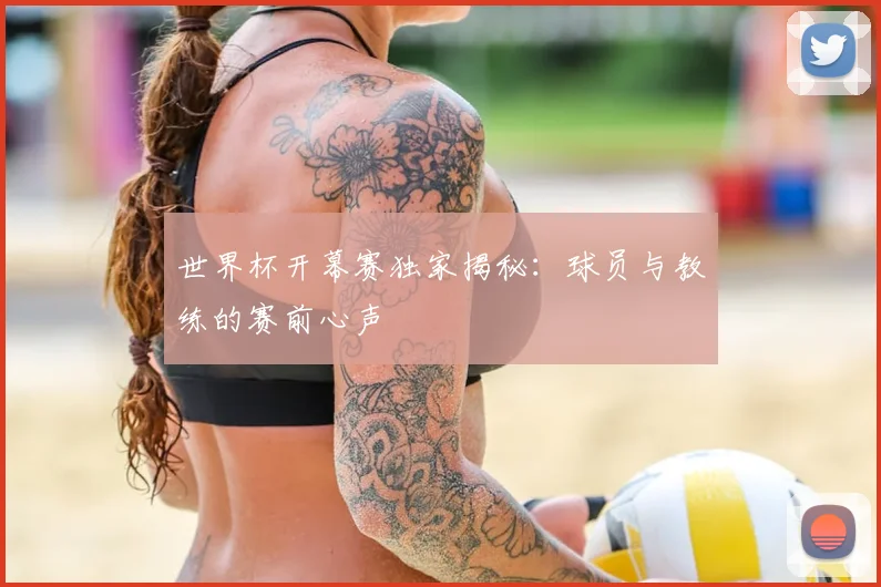 世界杯开幕赛独家揭秘：球员与教练的赛前心声
