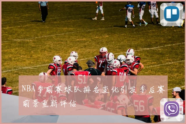 NBA季前赛球队排名变化引发季后赛前景重新评估