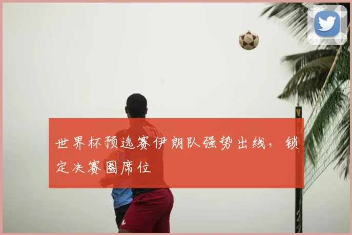 世界杯预选赛伊朗队强势出线，锁定决赛圈席位