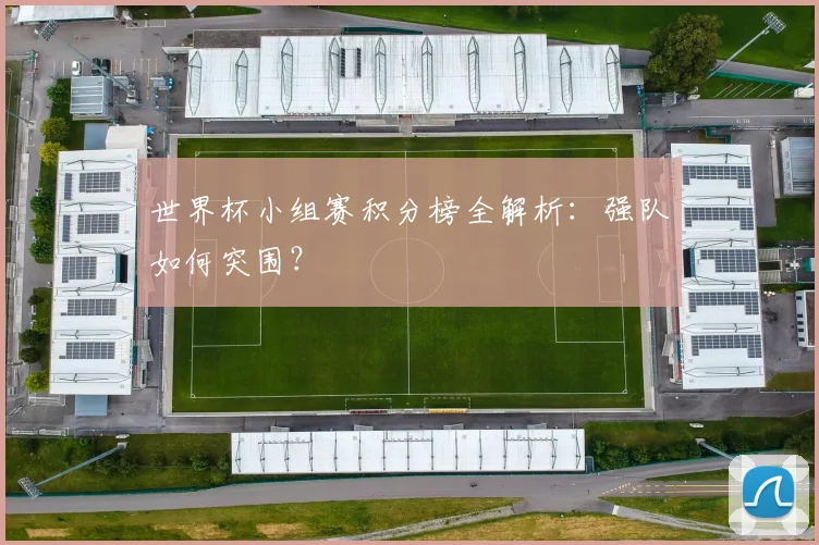 世界杯小组赛积分榜全解析:强队如何突围?