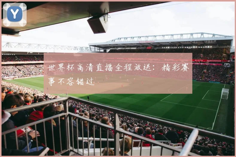 世界杯高清直播全程放送:精彩赛事不容错过
