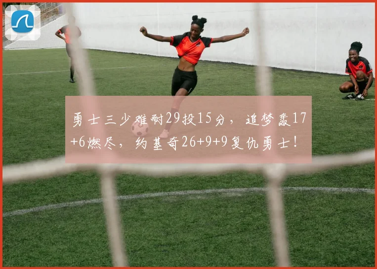 勇士三少难耐29投15分,追梦轰17+6燃尽,约基奇26+9+9复仇勇士!