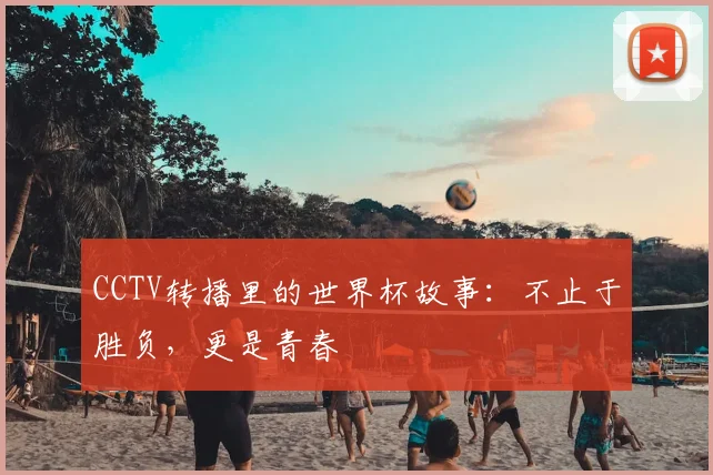 CCTV转播里的世界杯故事:不止于胜负,更是青春