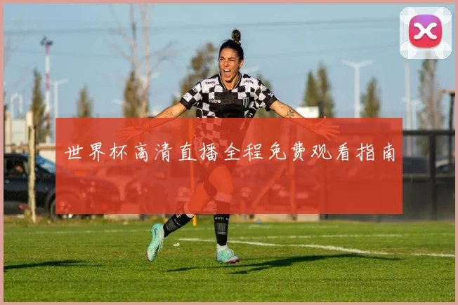 世界杯高清直播全程免费观看指南