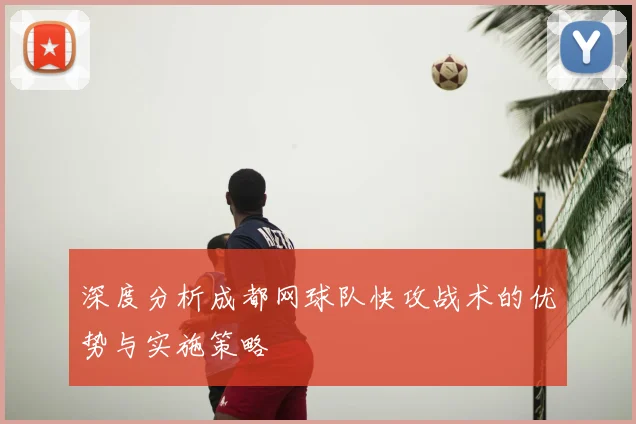 深度分析成都网球队快攻战术的优势与实施策略