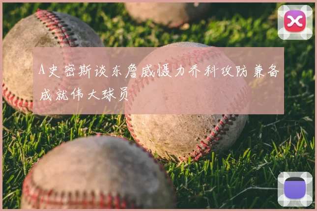 A史密斯谈东詹威慑力乔科攻防兼备成就伟大球员