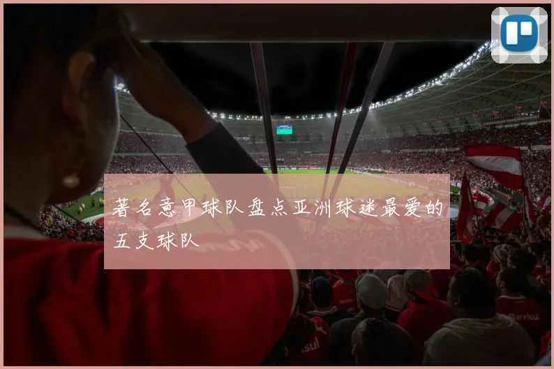 著名意甲球队盘点亚洲球迷最爱的五支球队