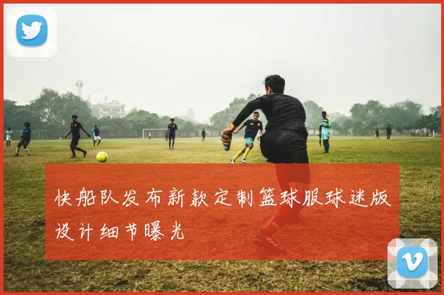 快船队发布新款定制篮球服球迷版设计细节曝光