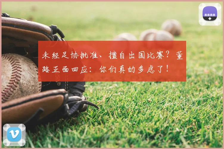 未经足协批准、擅自出国比赛？董路正面回应：你们真的多虑了！