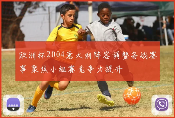 欧洲杯2004意大利阵容调整备战赛事 聚焦小组赛竞争力提升