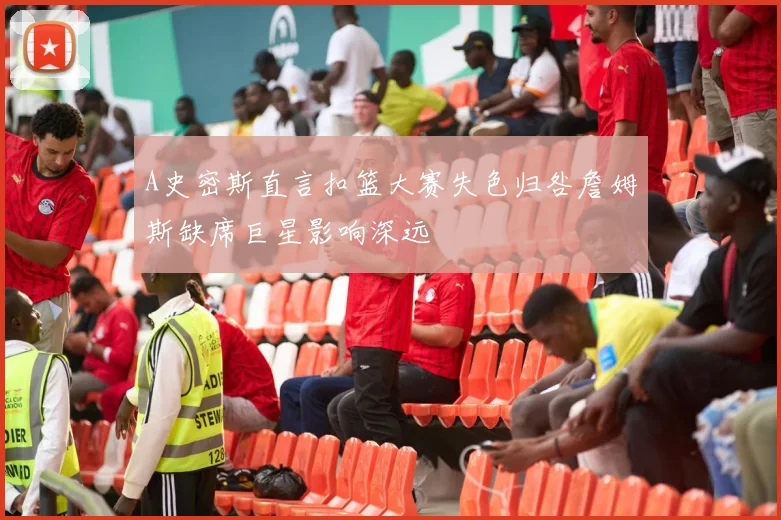 A史密斯直言扣篮大赛失色归咎詹姆斯缺席巨星影响深远