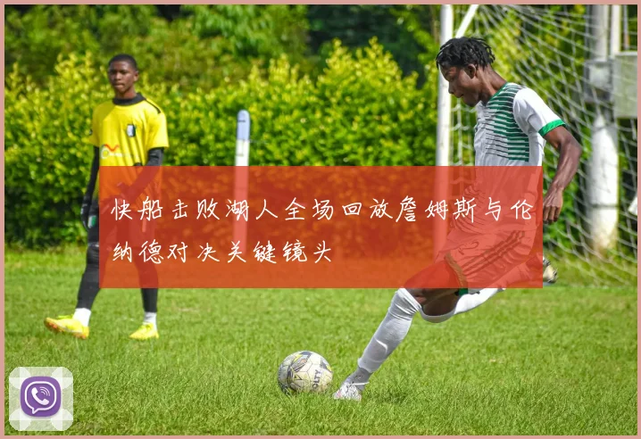 快船击败湖人全场回放詹姆斯与伦纳德对决关键镜头
