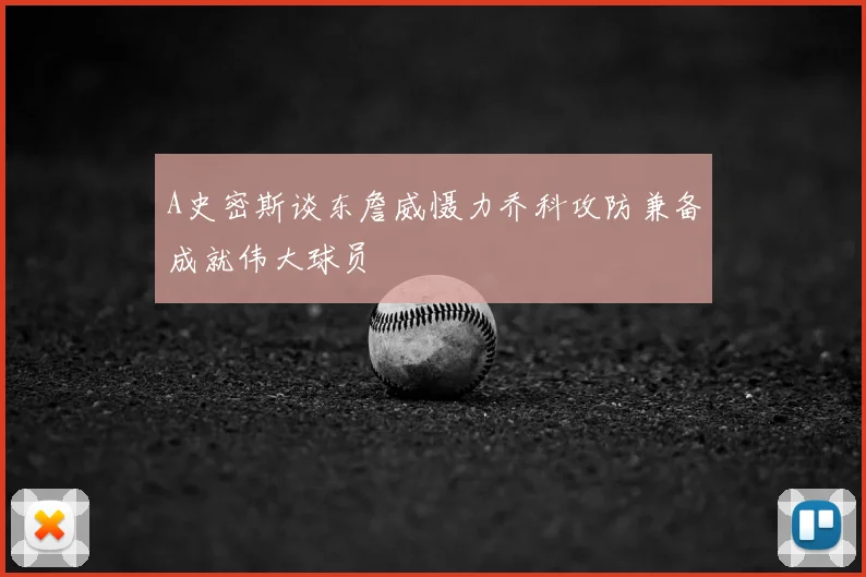 A史密斯谈东詹威慑力乔科攻防兼备成就伟大球员