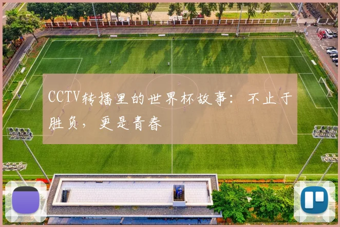 CCTV转播里的世界杯故事:不止于胜负,更是青春