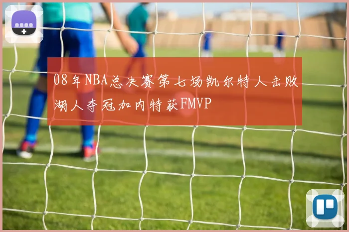 08年NBA总决赛第七场凯尔特人击败湖人夺冠加内特获FMVP