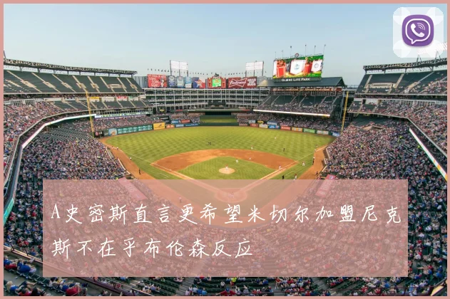 A史密斯直言更希望米切尔加盟尼克斯不在乎布伦森反应