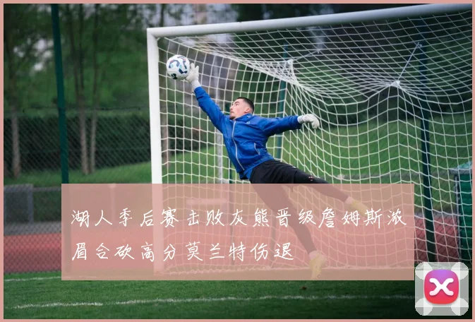 湖人季后赛击败灰熊晋级詹姆斯浓眉合砍高分莫兰特伤退