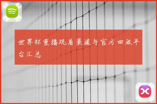 世界杯重播观看渠道与官方回放平台汇总