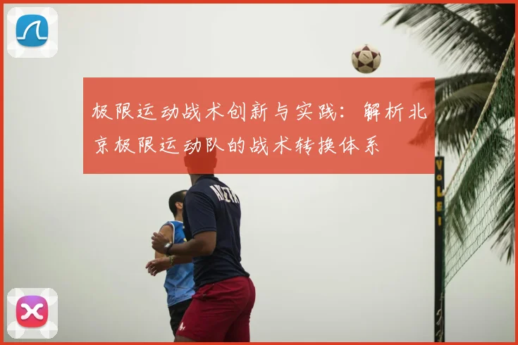 极限运动战术创新与实践:解析北京极限运动队的战术转换体系