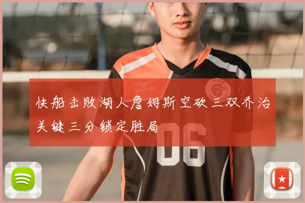 快船击败湖人詹姆斯空砍三双乔治关键三分锁定胜局