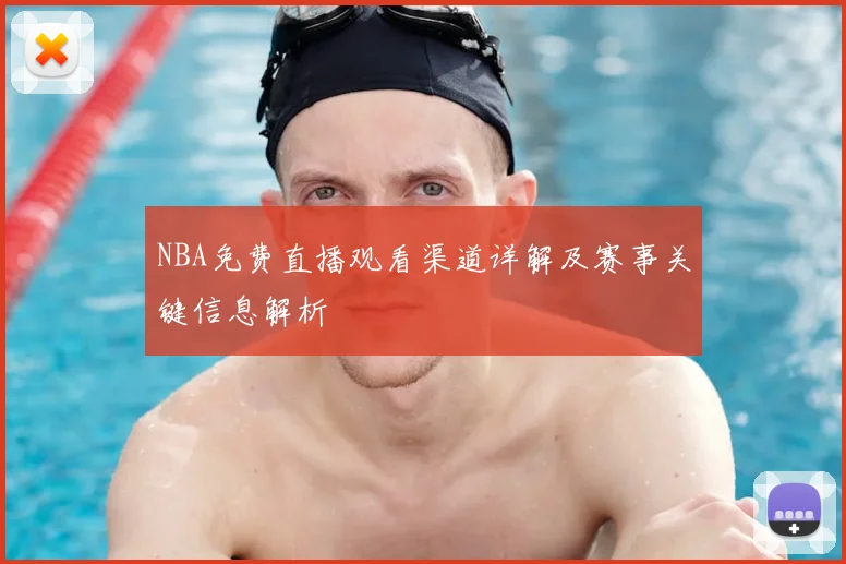 NBA免费直播观看渠道详解及赛事关键信息解析