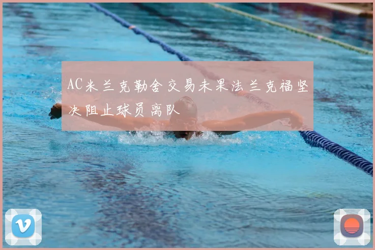 AC米兰克勒舍交易未果法兰克福坚决阻止球员离队