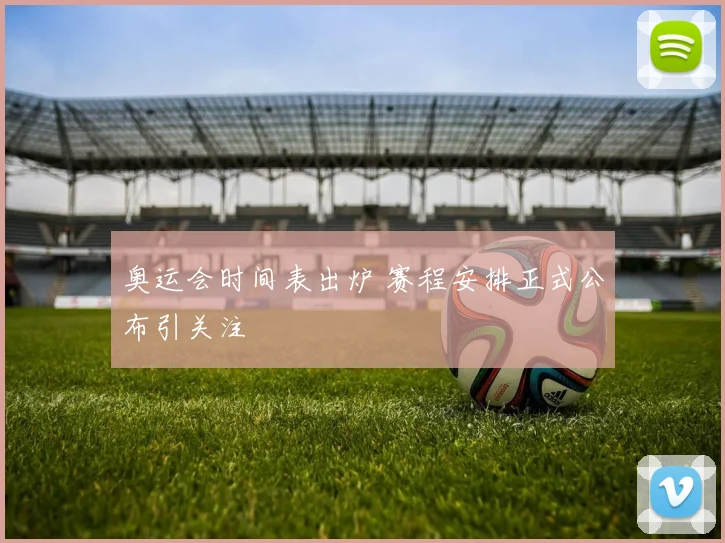 奥运会时间表出炉 赛程安排正式公布引关注