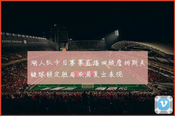 湖人队今日赛事直播回顾詹姆斯关键球锁定胜局浓眉复出表现