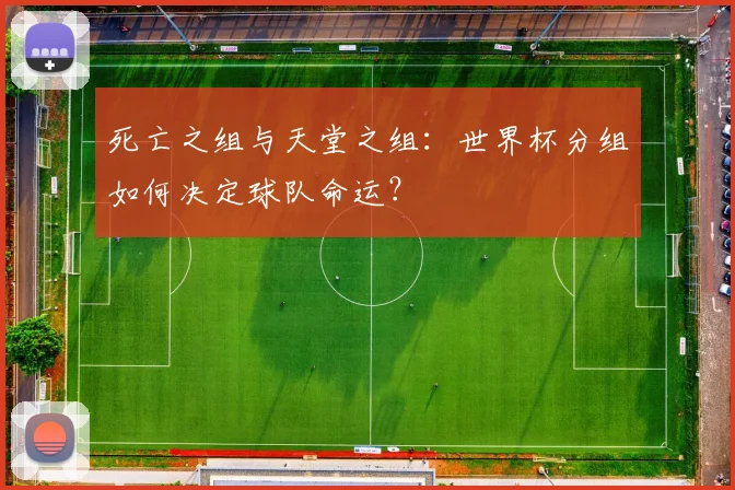 死亡之组与天堂之组:世界杯分组如何决定球队命运?