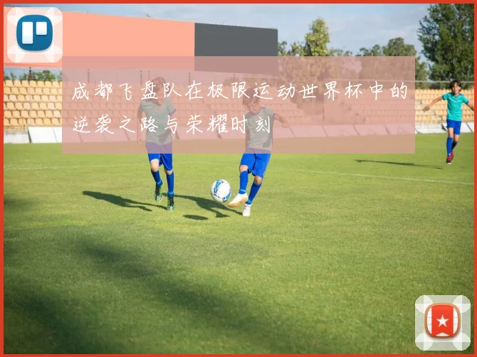 成都飞盘队在极限运动世界杯中的逆袭之路与荣耀时刻