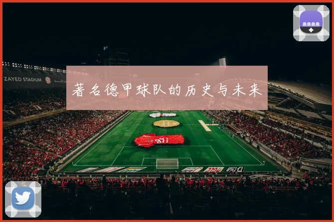 著名德甲球队的历史与未来