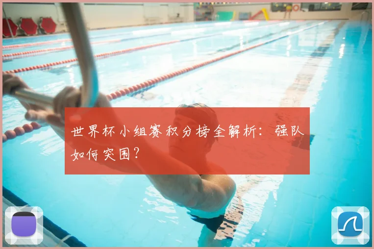 世界杯小组赛积分榜全解析:强队如何突围?