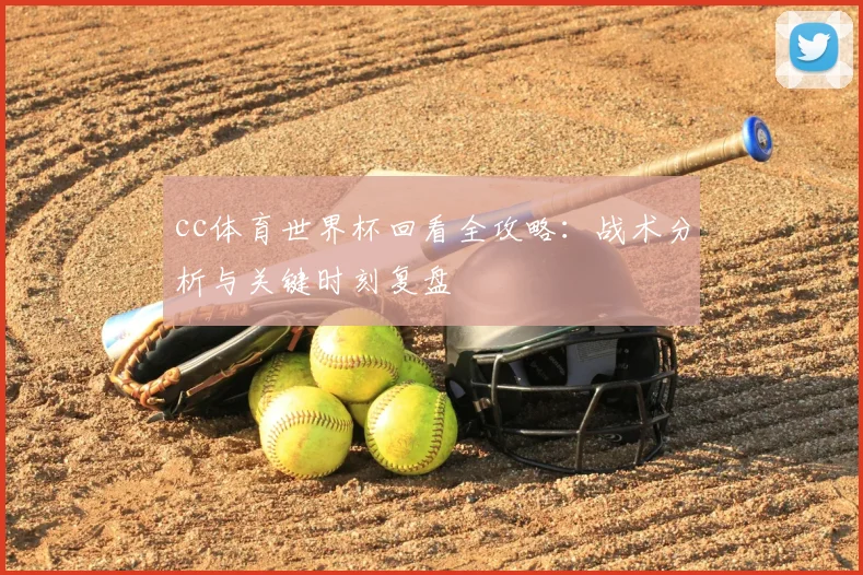 cc体育世界杯回看全攻略:战术分析与关键时刻复盘