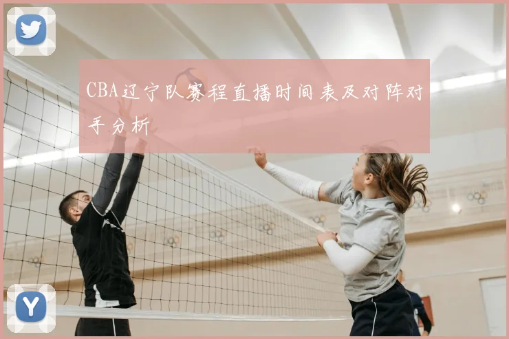 CBA辽宁队赛程直播时间表及对阵对手分析