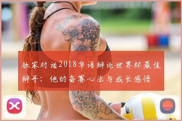 独家对话2018华语辩论世界杯最佳辩手:他的备赛心法与成长感悟