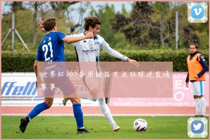 世界杯365备用链接开放助球迷直通赛事