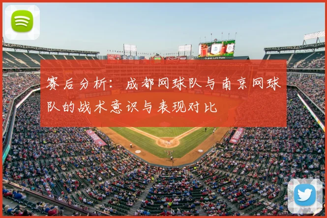 赛后分析：成都网球队与南京网球队的战术意识与表现对比