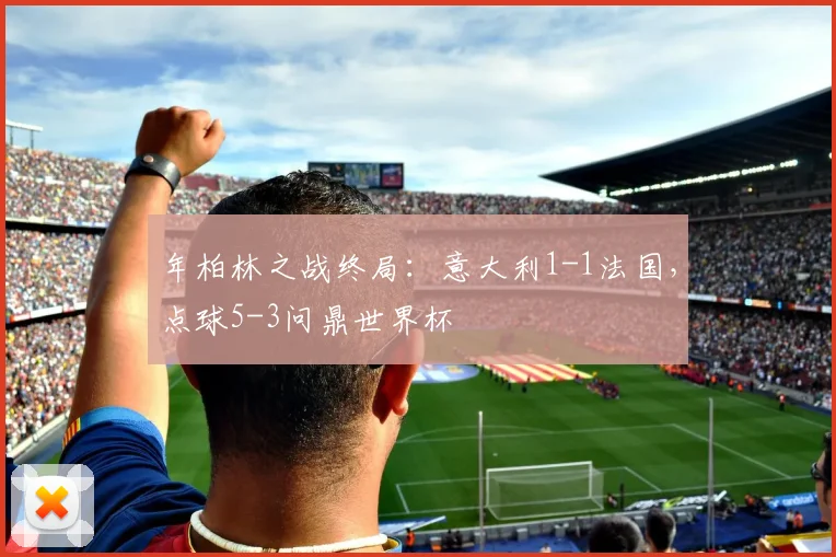 年柏林之战终局:意大利1-1法国,点球5-3问鼎世界杯
